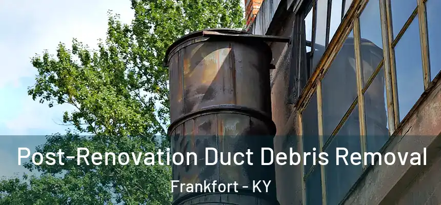  Post-Renovation Duct Debris Removal Frankfort - KY